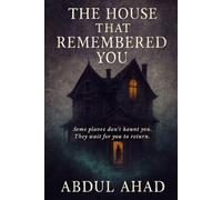 THE HOUSE THAT REMEMBERED YOU: Some places don’t haunt you. They wait for you to return.