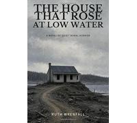 The House That Rose at Low Water: A Novel of Quiet Rural Horror