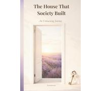The House That Society Built: An Unlearning Journey: Things I Was Taught to Tolerate
