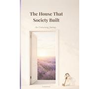 The House That Society Built: An Unlearning Journey: Things I Was Taught to Tolerate