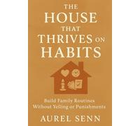 The House That Thrives on Habits: Build Family Routines Without Yelling or Punishments - Using Rituals, Gamification, and Positive Discipline
