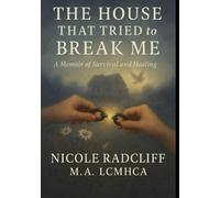 The House That Tried to Break Me: A Memoir of Survival and Healing (The Memoir)