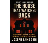 The House That Watched Back: How Smart Homes Became Criminals’ New Playground (Brief Books Series)