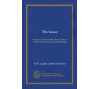 The house (Vol-1): a manual of rural architecture: or, How to build country houses and out-buildings