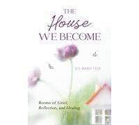 The House We Become: Rooms for Grief, Reflection, and Healing