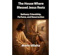The House Where Blessed Jesus Rests: Bethany: Friendship, Perfume, and Resurrection.