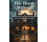 The House Without Her: For Eight Years, They Lived in Her Absence. Now, She’s the Missing Piece to Make It Whole