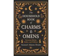 The Household Book of Charms and Omens: Victorian Myths, Fables, and Folklore