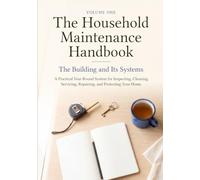The Household Maintenance Handbook: A Practical Year-Round System for Inspecting, Cleaning, Servicing, Repairing, and Protecting Your Home
