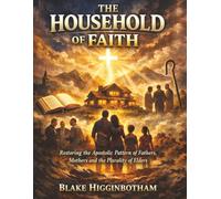 THE HOUSEHOLD OF FAITH: Restoring the Apostolic Pattern of Fathers, Mothers, and the Plurality of Elders