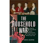 The Household War: Property, Personhood, and the Domestication of Anglo-American Slavery, 1547-1729