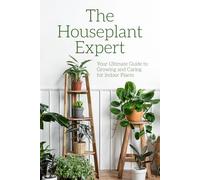 The Houseplant Expert: Your Ultimate Guide to Growing and Caring for Indoor Plants