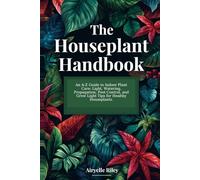 The Houseplant Handbook: An A-Z Guide to Indoor Plant Care: Light, Watering, Propagation, Pest Control, and Grow Light Tips for Healthy Houseplants