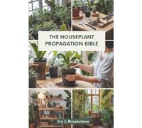 THE HOUSEPLANT PROPAGATION BIBLE: Step-by-Step Methods for Growing More Plants from Cuttings, Seeds, and Roots