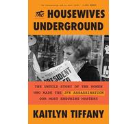 The Housewives Underground: The Untold Story of the Women Who Made the JFK Assassination Our Most Enduring Mystery