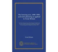 The housing acts, 1890-1909, and town planning as applied to Great Britain: Containing the provisions of the Housing, Town Planning &c., etc., Act, ... Regulations (England and Wales), 1910