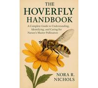 The Hover Fly Handbook: A Complete Guide to Understanding, Identifying, and Caring for Nature’s Master Pollinators