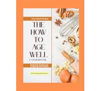 The How To Age Well Cookbook: Plant-Based Recipes Backed by Science for Longevity and Vitality