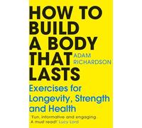 The How To Build a Body That Lasts: The Sunday Times bestselling fitness and stretching guide for long term health and wellbeing