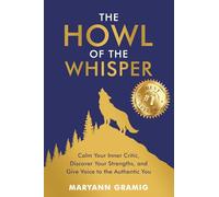 The Howl of the Whisper: Calm Your Inner Critic, Discover Your Strengths, and Give Voice to the Authentic You