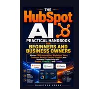 The HubSpot AI Practical Handbook for Beginners and Business Owners: Master CRM Automation, Marketing, Customer Service, Content Creation, and ... and Claude (Business Software AI Platforms)