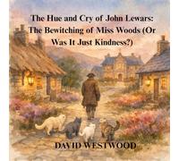 The Hue and Cry of John Lewars: The Bewitching of Miss Woods (Or Was It Just Kindness?) (Robert Burns for children)
