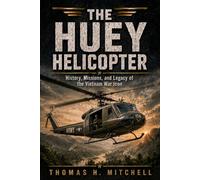 THE HUEY HELICOPTER: History, Missions, and Legacy of the Vietnam War Icon (The Extraordinary World of Helicopters)