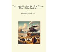 The Huge Hunter; Or, The Steam Man of the Prairies (Classic Books)