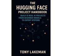 The Hugging Face Project Handbook: Build 15 Real AI Projects from Beginner Models to Expert Systems (Project Based AI Development)