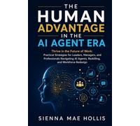 The Human Advantage in the AI Agent Era: Thrive in the Future of Work: Practical Strategies for Leaders, Managers, and Professionals Navigating AI Agents, Reskilling, and Workforce Redesign