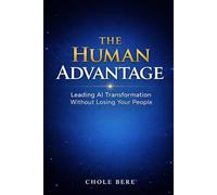 THE HUMAN ADVANTAGE: Leading AI Transformation Without Losing Your People