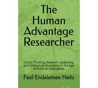 The Human Advantage Researcher: Critical Thinking, Research Leadership, and Intellectual Excellence in the Age of Artificial Intelligence (The Academic AI Series)