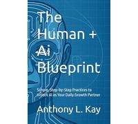 The Human + Ai Blueprint: Simple, Step-by-Step Practices to Unlock AI as Your Daily Growth Partner