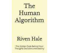 The Human Algorithm: The Hidden Code Behind Your Thoughts Decisions and Destiny