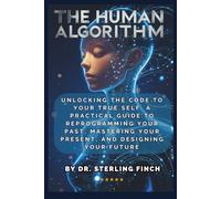 The Human Algorithm: Unlocking the Code to Your True Self, A Practical Guide to Reprogramming Your Past, Mastering Your Present, and Designing Your Future