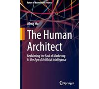 The Human Architect: Reclaiming the Soul of Marketing in the Age of Artificial Intelligence (Future of Business and Finance)
