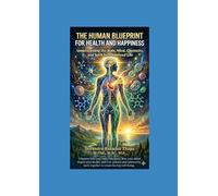 THE HUMAN BLUEPRINT FOR HEALTH AND HAPPINESS: Understanding the Body, Mind, Chemistry, and Spirit for a Balanced Life