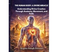 THE HUMAN BODY: A DIVINE MIRACLE: Understanding Divine Creation Through Anatomy, Movement, and Faith