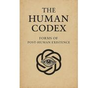 THE HUMAN CODEX: FORMS OF POSTHUMAN EXISTENCE