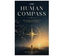 The Human Compass: Reclaiming Coherence in a Fragmented World