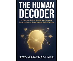 The Human Decoder: A Complete Guide to Reading Body Language, Detecting Lies, and Understanding Hidden Emotions