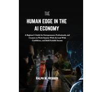 THE HUMAN EDGE IN THE AI ECONOMY: A Beginner’s Guide for Entrepreneurs, Professionals, and Creators to Work Smarter With AI, Lead With Confidence, and Build Scalable Income