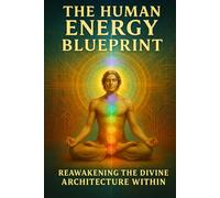 The Human Energy Blueprint: Reawakening the Divine Architecture Within