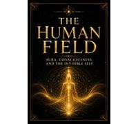 The Human Field: Aura, Consciousness, and the Invisible Self
