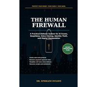 The human firewall: A Practical Defense System for Protecting Your Money, Identity, Family, and Business from AI Scams, Deepfakes, Voice Cloning, and Digital Manipulation