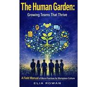 THE HUMAN GARDEN: GROWING TEAMS THAT THRIVE: A Field Manual of Micro-Practices for Workplace Culture