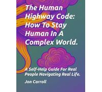 The Human Highway Code - How To Stay Human In A Complex World: A Self-Help Guide for Real People Navigating Real Life