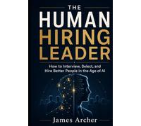 The Human Hiring Leader: How to Interview, Select, and Hire Better People in the Age of AI (The Human Work)