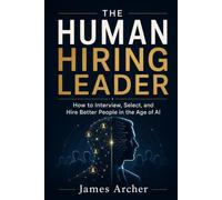 The Human Hiring Leader: How to Interview, Select, and Hire Better People in the Age of AI (The Human Work)