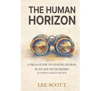 THE HUMAN HORIZON: A Field Guide to Staying Human in an Age of Extremes - Author's Clarity Edition (Human Override)